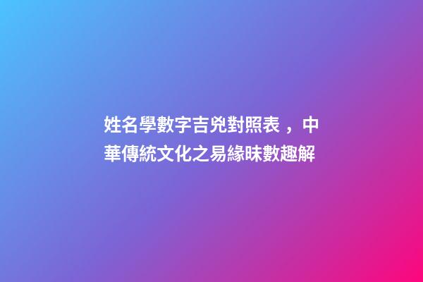 姓名學數字吉兇對照表，中華傳統文化之易緣昧數趣解(上)-第1張-觀點-玄機派